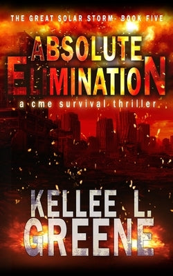 Absolute Elimination - A CME Survival Thriller by Greene, Kellee L.