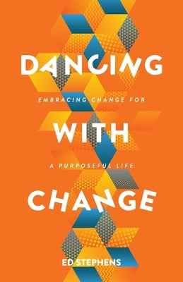 Dancing with Change: Embracing Change for a Purposeful Life by Stephens, Ed