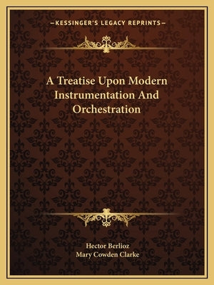 A Treatise Upon Modern Instrumentation and Orchestration by Berlioz, Hector