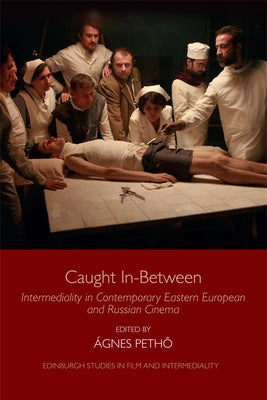 Caught In-Between: Intermediality in Contemporary Eastern European and Russian Cinema by Petho, Agnes