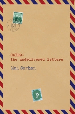 CAIRO the undelivered letters: the undelivered letters: the undelivered letters: the undelivered letters by Serhan, Mai
