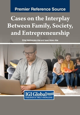 Cases on the Interplay Between Family, Society, and Entrepreneurship by Abe, Ethel Ndidiamaka