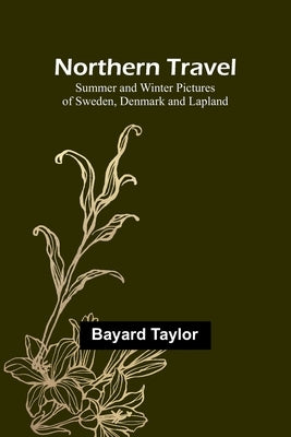 Northern Travel: Summer and Winter Pictures of Sweden, Denmark and Lapland by Taylor, Bayard
