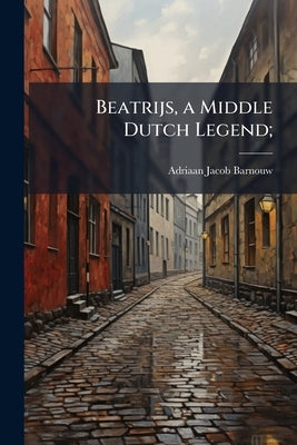 Beatrijs, a Middle Dutch Legend; by Barnouw, Adriaan Jacob