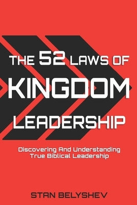 The 52 Laws of Kingdom Leadership: Discovering And Understanding True Biblical Leadership by Belyshev, Stan