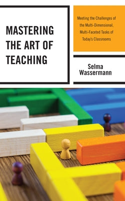 Mastering the Art of Teaching: Meeting the Challenges of the Multi-Dimensional, Multi-Faceted Tasks of Today's Classrooms by Wassermann, Selma