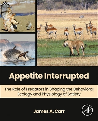 Appetite Interrupted: The Role of Predators in Shaping the Behavioral Ecology and Physiology of Satiety by Carr, James A.
