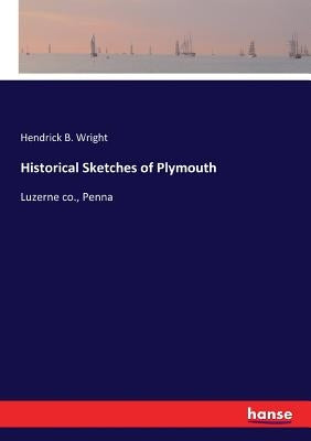 Historical Sketches of Plymouth: Luzerne co., Penna by Wright, Hendrick B.