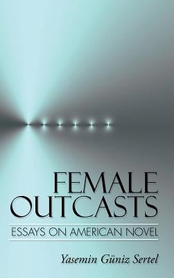 Female Outcasts: Essays on American Novel by Sertel, Yasemin Güniz