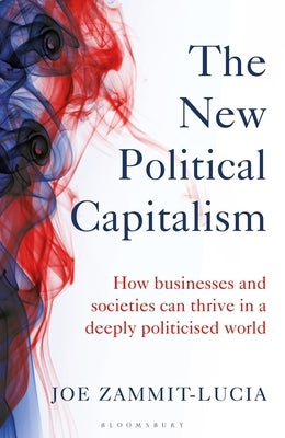 The New Political Capitalism: How Businesses and Societies Can Thrive in a Deeply Politicized World by Zammit-Lucia, Joe