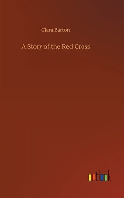 A Story of the Red Cross by Barton, Clara