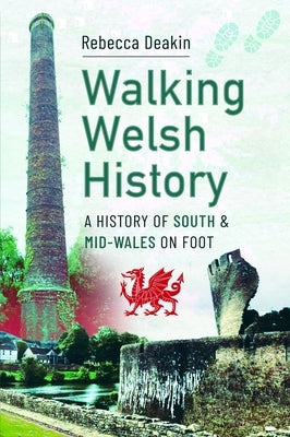 Walking Welsh History: A History of South and Mid-Wales on Foot by Deakin, Rebecca