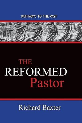 The Reformed Pastor: Pathways To The Past by Baxter, Richard