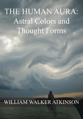The HUMAN AURA: Astral Colors and Thought Forms by Panchadasi, Swami