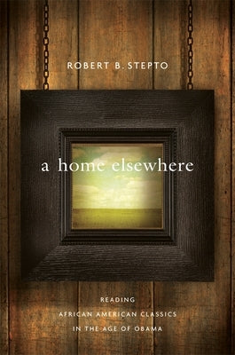 Home Elsewhere: Reading African American Classics in the Age of Obama by Stepto, Robert B.