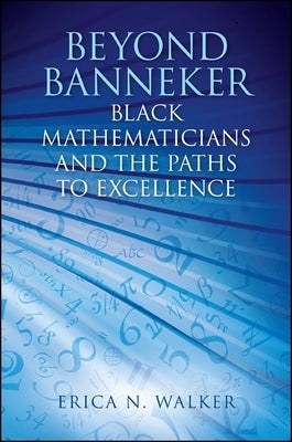 Beyond Banneker: Black Mathematicians and the Paths to Excellence by Walker, Erica N.