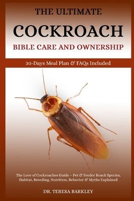 The Cockroach Bible Care and Ownership: The Love of Cockroaches Guide - Pet & Feeder Roach Species, Habitat, Breeding, Nutrition, Behavior & Myths Exp by Barkley, Teresa