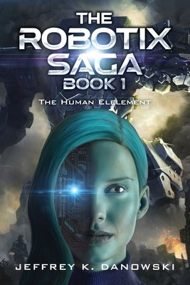The Robotix Saga: Book 1: THE HUMAN ELEMENT by Danowski, Jeffrey