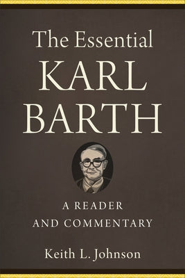 The Essential Karl Barth: A Reader and Commentary by Johnson, Keith L.