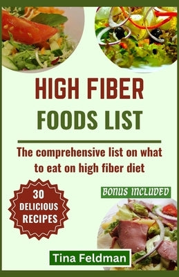 High Fiber Foods List: The comprehensive list on what to eat on high fiber diet by Feldman, Tina