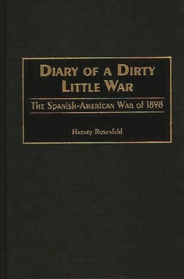 Diary of a Dirty Little War: The Spanish-American War of 1898 by Rosenfeld, Harvey