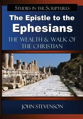 The Epistle to the Ephesians: The Wealth & Walk of the Christian by Stevenson, John
