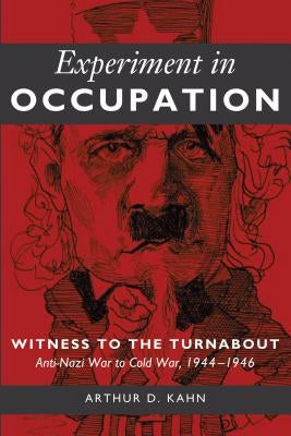 Experiment in Occupation: Witness to the Turnabout: Anti-Nazi War to Cold War, 1944-1946 by Kahn, Arthur D.