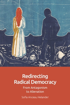 Redirecting Radical Democracy: From Antagonism to Alienation by Helander, Sofia Anceau