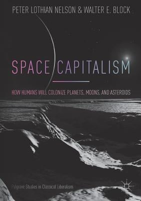 Space Capitalism: How Humans Will Colonize Planets, Moons, and Asteroids by Nelson, Peter Lothian