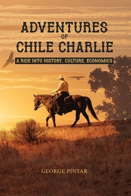 Adventures of Chile Charlie: A Ride into History, Culture, Economics by Pintar, George