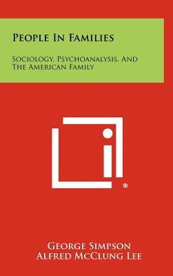 People In Families: Sociology, Psychoanalysis, And The American Family by Simpson, George