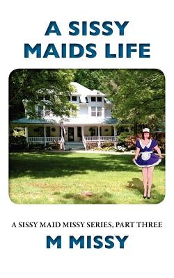 A Sissy Maids Life, A sissy maid missy series, part three by Missy, M.