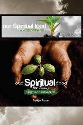 Our Spiritual Food for Today: 90 Days of Planting Seeds by Rowe, Bettye a.