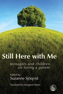 Still Here with Me: Teenagers and Children on Losing a Parent by Sjoqvist, Suzanna