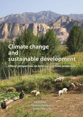 Climate Change and Sustainable Development: Ethical Perspectives on Land Use and Food Production by Potthast, Thomas