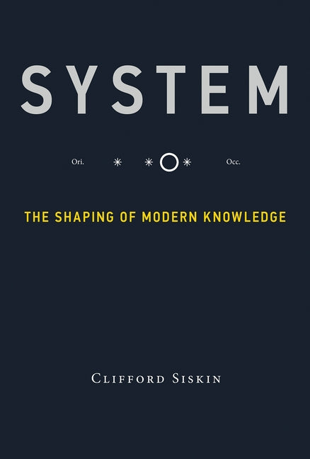 System: The Shaping of Modern Knowledge by Siskin, Clifford