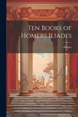 Ten Books of Homers Iliades by Homer