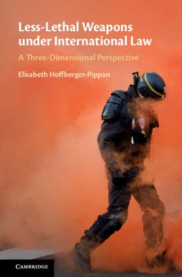 Less-Lethal Weapons Under International Law: A Three-Dimensional Perspective by Hoffberger-Pippan, Elisabeth
