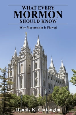 What Every Mormon Should Know: Why Mormonism is Flawed by Cottongim, Dennis K.