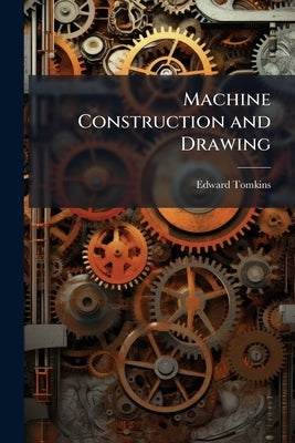 Machine Construction and Drawing by Tomkins, Edward