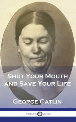 Shut Your Mouth and Save Your Life by Catlin, George