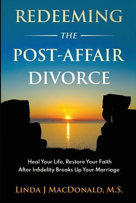 Redeeming the Post-Affair Divorce: Heal Your Life, Restore Your Faith After Infidelity Breaks Up Your Marriage by MacDonald, Linda J.