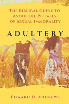 Adultery: The Biblical Guide to Avoid the Pitfalls of Sexual Immorality by Andrews, Edward D.