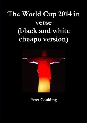 The World Cup 2014 in verse (black and white cheapo version) by Goulding, Peter