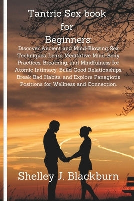 Tantric Sex book for Beginners: Discover Ancient and Mind-Blowing Sex Techniques. Learn Meditative Mind-Body Practices, Breathing, and Mindfulness for by Blackburn, Shelley J.