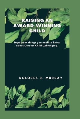 Raising an Award-Winning Child: Important things you need to know about Correct Child Upbringing by Murray, Dolores R.