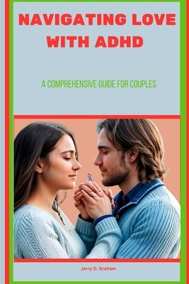 Navigating Love with ADHD: A Comprehensive Guide For Couples by Graham, Jerry