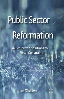 Public Sector Reformation: Values-Driven Solutions to Fiscal Constraint by Chaston, Ian