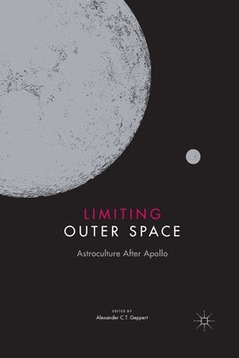 Limiting Outer Space: Astroculture After Apollo by Geppert, Alexander C. T.