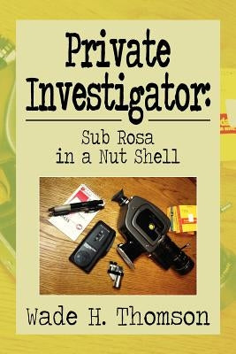 Private Investigator: Sub Rosa in a Nut Shell: Sub Rosa in a Nut Shell by Thomson, Wade H.